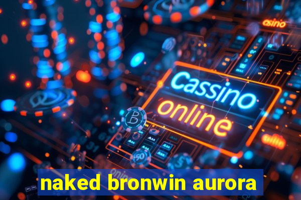 naked bronwin aurora